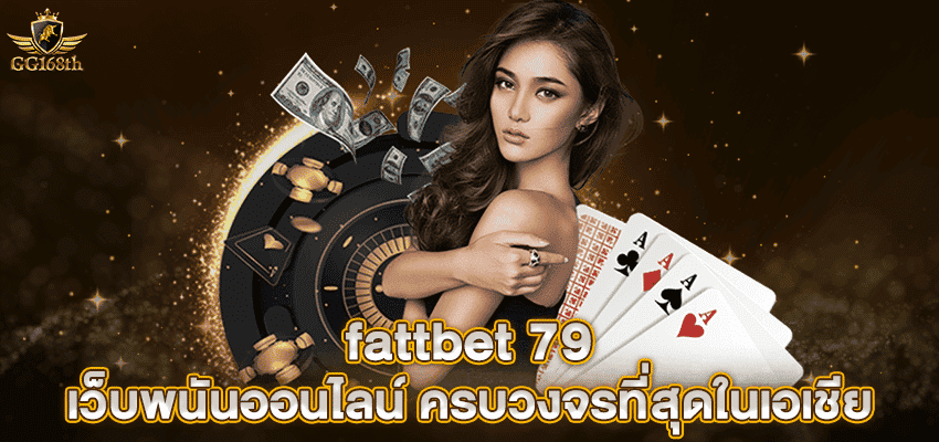 fattbet 79 เว็บพนันออนไลน์ ครบวงจรที่สุดในเอเชีย